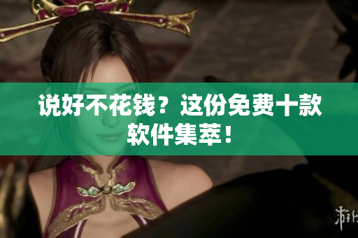说好不花钱？这份免费十款软件集萃！