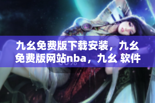 九幺免费版下载安装，九幺免费版网站nba，九幺 软件，九幺免费版网站nba下载，九幺 软件下载----Qbi68wr5rovs