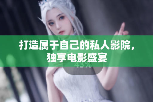打造属于自己的私人影院，独享电影盛宴