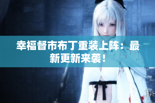 幸福督市布丁重装上阵：最新更新来袭！
