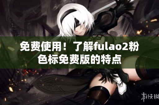 免费使用！了解fulao2粉色标免费版的特点