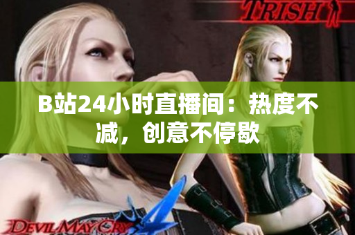 B站24小时直播间：热度不减，创意不停歇
