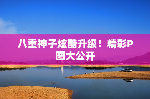 八重神子炫酷升级！精彩P图大公开