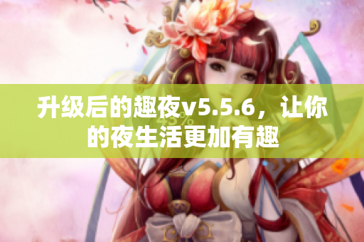 升级后的趣夜v5.5.6，让你的夜生活更加有趣