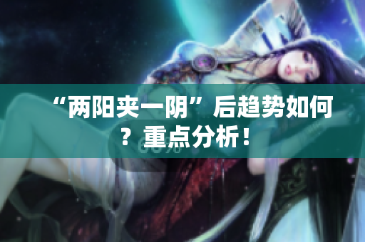 “两阳夹一阴”后趋势如何？重点分析！