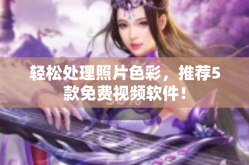 轻松处理照片色彩，推荐5款免费视频软件！