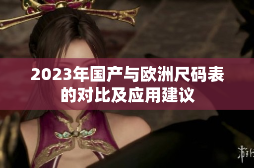 2023年国产与欧洲尺码表的对比及应用建议