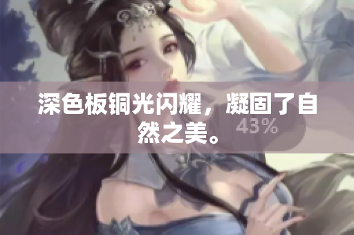 深色板铜光闪耀，凝固了自然之美。