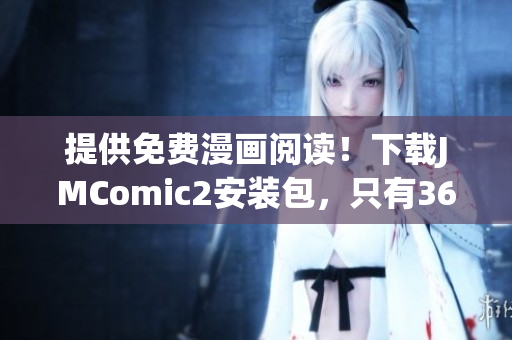 提供免费漫画阅读！下载JMComic2安装包，只有36MB！