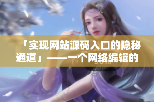「实现网站源码入口的隐秘通道」——一个网络编辑的实践心得