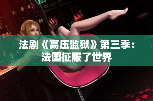 法剧《高压监狱》第三季：法国征服了世界