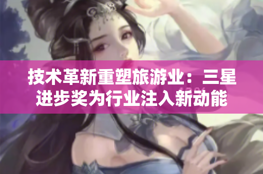 技术革新重塑旅游业：三星进步奖为行业注入新动能