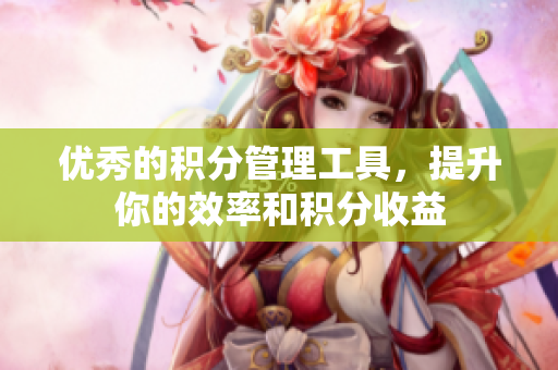 优秀的积分管理工具，提升你的效率和积分收益