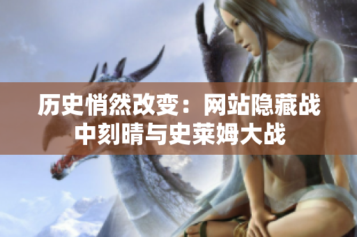 历史悄然改变：网站隐藏战中刻晴与史莱姆大战