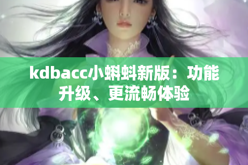 kdbacc小蝌蚪新版：功能升级、更流畅体验