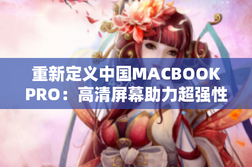 重新定义中国MACBOOKPRO：高清屏幕助力超强性能