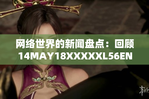 网络世界的新闻盘点：回顾14MAY18XXXXXL56ENDIAN60