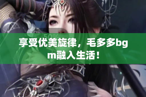享受优美旋律，毛多多bgm融入生活！