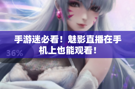 手游迷必看！魅影直播在手机上也能观看！