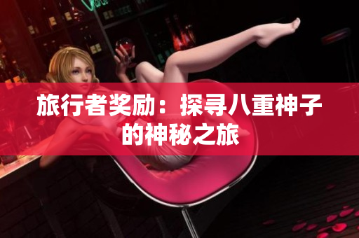 旅行者奖励：探寻八重神子的神秘之旅