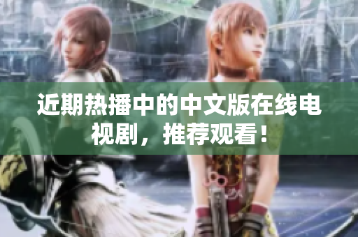 近期热播中的中文版在线电视剧，推荐观看！
