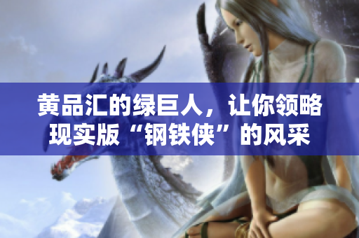 黄品汇的绿巨人，让你领略现实版“钢铁侠”的风采
