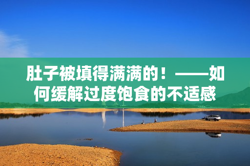 肚子被填得满满的！——如何缓解过度饱食的不适感