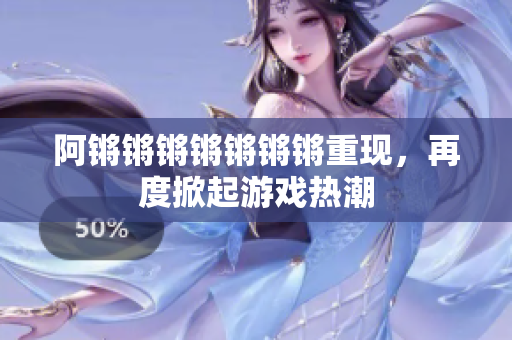 阿锵锵锵锵锵锵锵重现，再度掀起游戏热潮