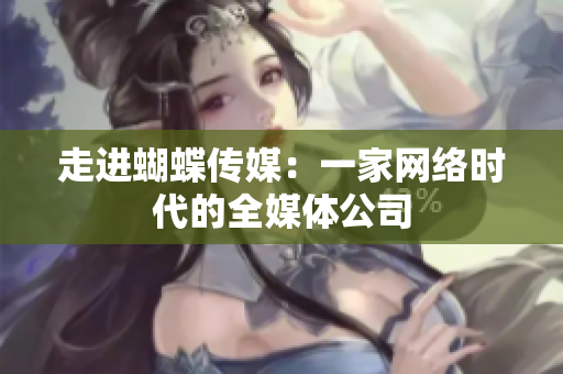走进蝴蝶传媒：一家网络时代的全媒体公司