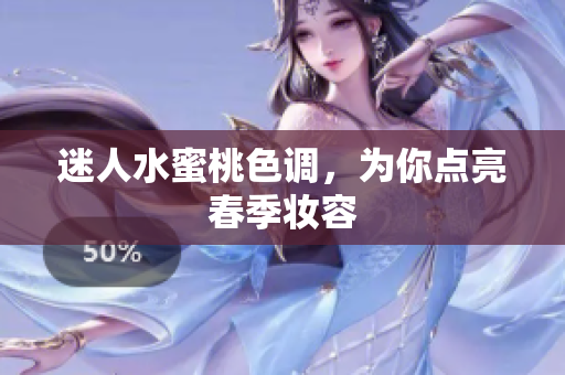 迷人水蜜桃色调，为你点亮春季妆容