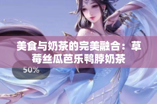 美食与奶茶的完美融合：草莓丝瓜芭乐鸭脖奶茶