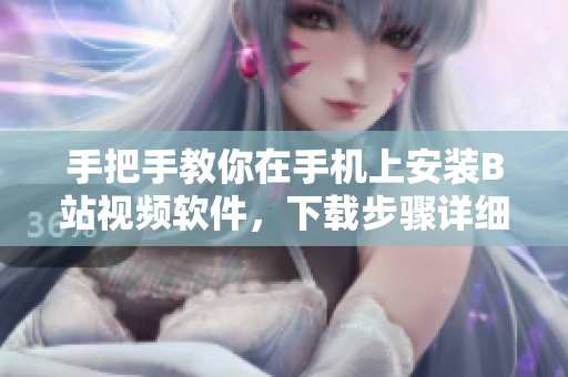 手把手教你在手机上安装B站视频软件，下载步骤详细易懂