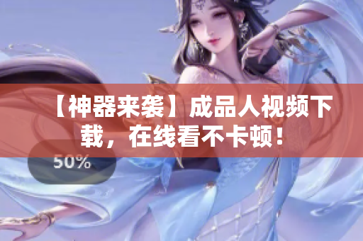 【神器来袭】成品人视频下载，在线看不卡顿！