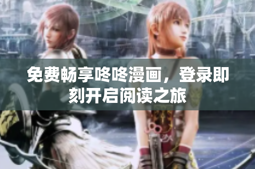 免费畅享咚咚漫画，登录即刻开启阅读之旅