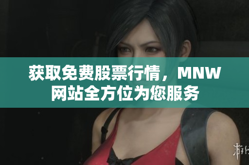 获取免费股票行情，MNW网站全方位为您服务