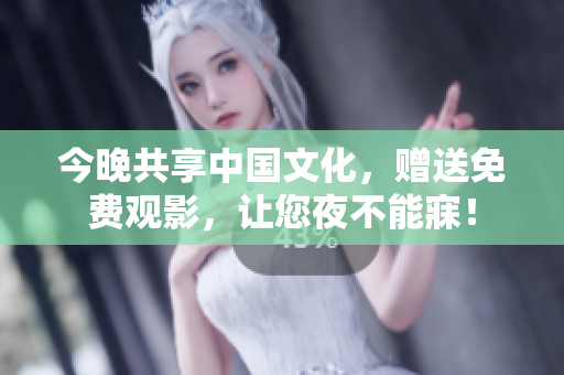 今晚共享中国文化，赠送免费观影，让您夜不能寐！