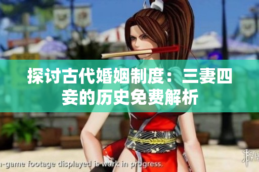 探讨古代婚姻制度：三妻四妾的历史免费解析