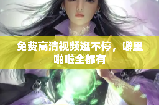 免费高清视频逛不停，噼里啪啦全都有