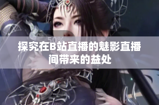 探究在B站直播的魅影直播间带来的益处