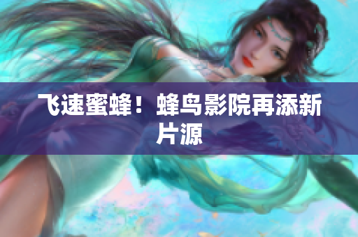 飞速蜜蜂！蜂鸟影院再添新片源
