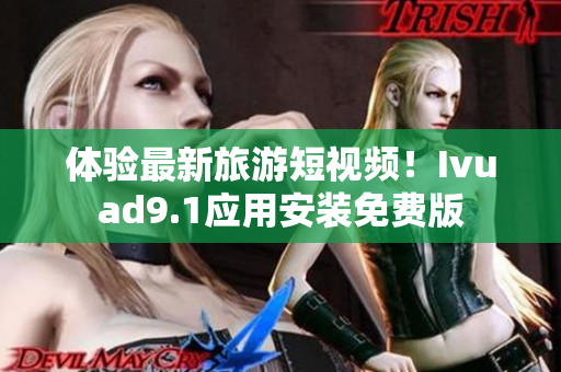 体验最新旅游短视频！Ivuad9.1应用安装免费版