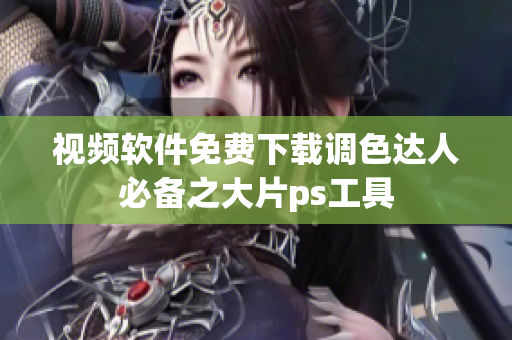 视频软件免费下载调色达人必备之大片ps工具
