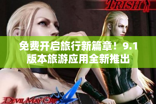 免费开启旅行新篇章！9.1版本旅游应用全新推出