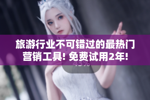 旅游行业不可错过的最热门营销工具! 免费试用2年!