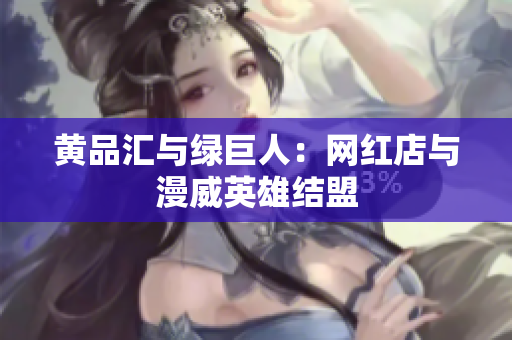 黄品汇与绿巨人：网红店与漫威英雄结盟