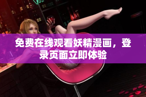 免费在线观看妖精漫画，登录页面立即体验