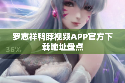 罗志祥鸭脖视频APP官方下载地址盘点