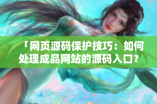 「网页源码保护技巧：如何处理成品网站的源码入口？」