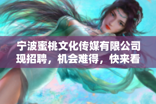 宁波蜜桃文化传媒有限公司现招聘，机会难得，快来看看！