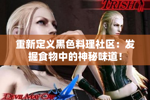 重新定义黑色料理社区：发掘食物中的神秘味道！